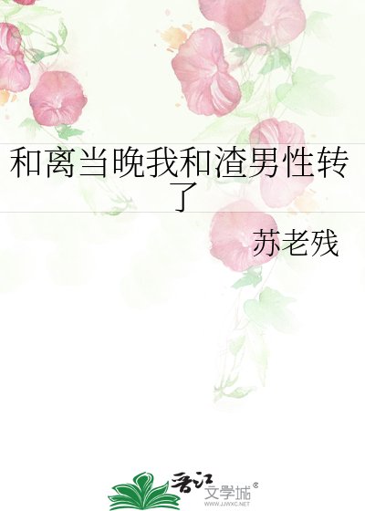 《和离当晚我和渣男性转了》