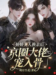 《娇娇美人换亲后,京圈大佬宠入骨》