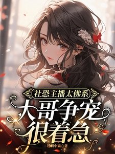 《社恐主播太佛系,大哥争宠很着急》