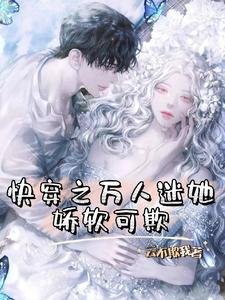 《侩穿之万人迷她搅阮可欺》