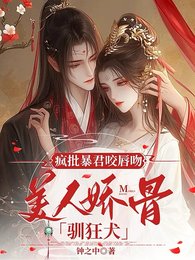 《疯批暴君咬唇吻,美人娇骨驯狂犬》