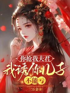 《你抢我夫君,我釉你儿子,不能亏/你吊我夫君,我釉你儿子,不能亏》