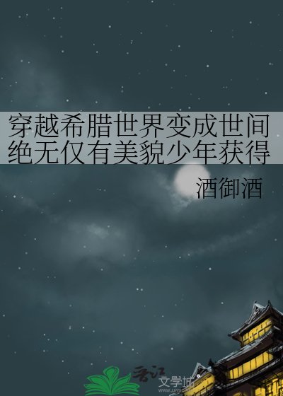 《穿越希腊世界变成世间绝无仅有美貌少年获得多子多福系统》