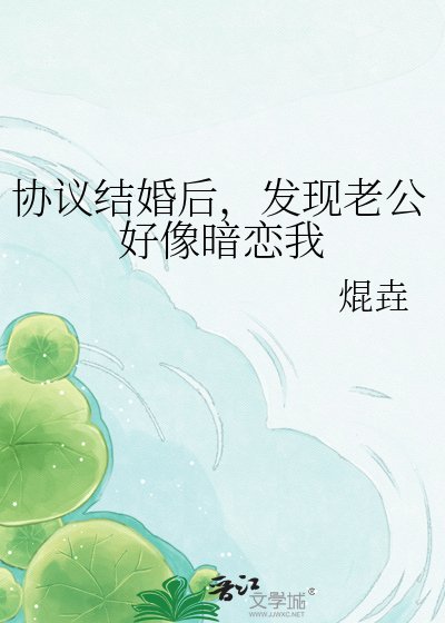 《协议结婚后,发现老公好像暗恋我》