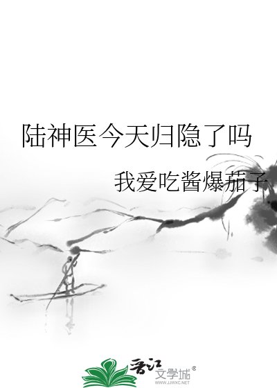 《陆神医今天归隐了吗》