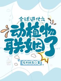 《末世:疯批霸王花,诱捕大蜜蜂/全球进化之动植物联姻了》