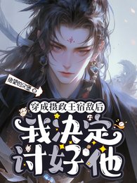 穿成摄政王宿敌后，我决定讨好他