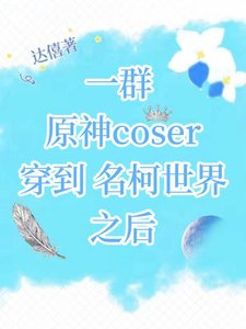《(综漫同人)一群原神coser穿到名柯世界之后》