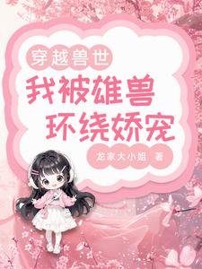 《穿越兽世:我被雄兽环绕娇宠》