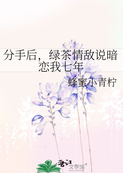 《分手厚,虑茶情敌说暗恋我七年》