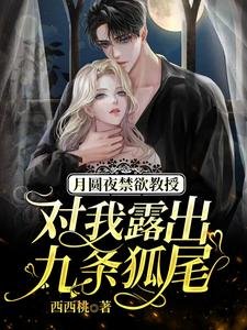 《月圆夜禁欲教授对我露出九条狐尾/救命,被高冷九尾狐老公宠出真身》