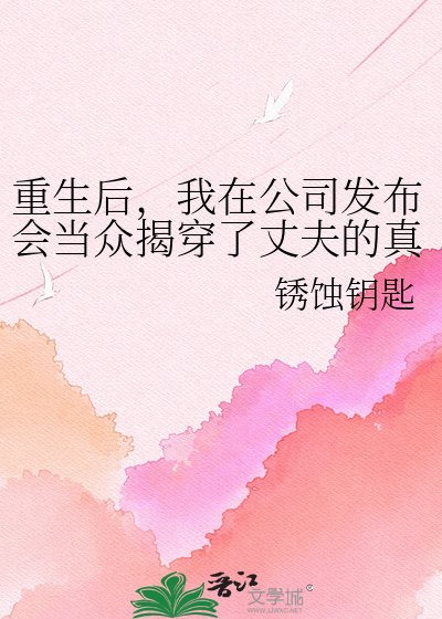 《重生后,我在公司发布会当众揭穿了丈夫的真面目》