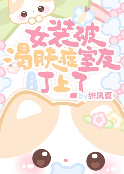 《女装被渴肤症室友盯上了》