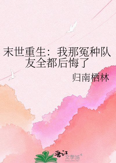 《末世重生:我那冤种队友全都后悔了》