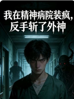 《我在精神病院装疯,反手斩了外神》