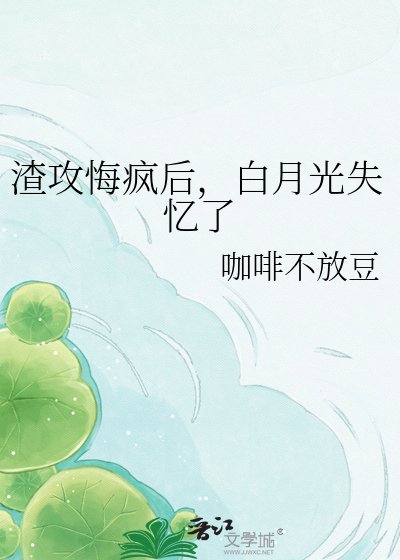 《渣攻悔疯后,白月光失忆了》