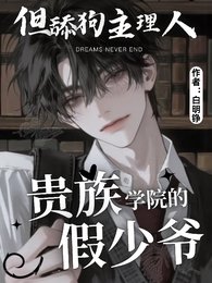 《贵族学院的假少爷,被真少爷窑了/贵族学院的假少爷,但甜构主理人》