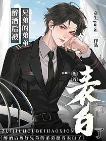 《醉酒后被好兄弟的弟弟摁着表白了》