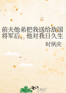 《前夫他弟把我送给敌国将军后,他对我日久生情》