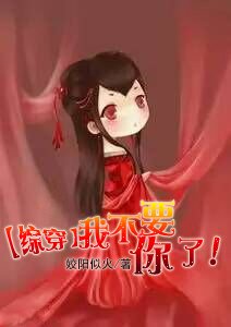 （BG/综穿同人）我不要你了！