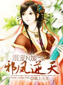 《溺宠N加一,蟹凤逆天/溺-矮逆天蟹凤》