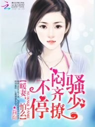 闷骚齐少撩不停:暖妻,怕么