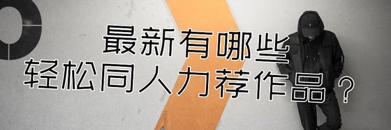 最新有哪些轻松同人力荐作品？